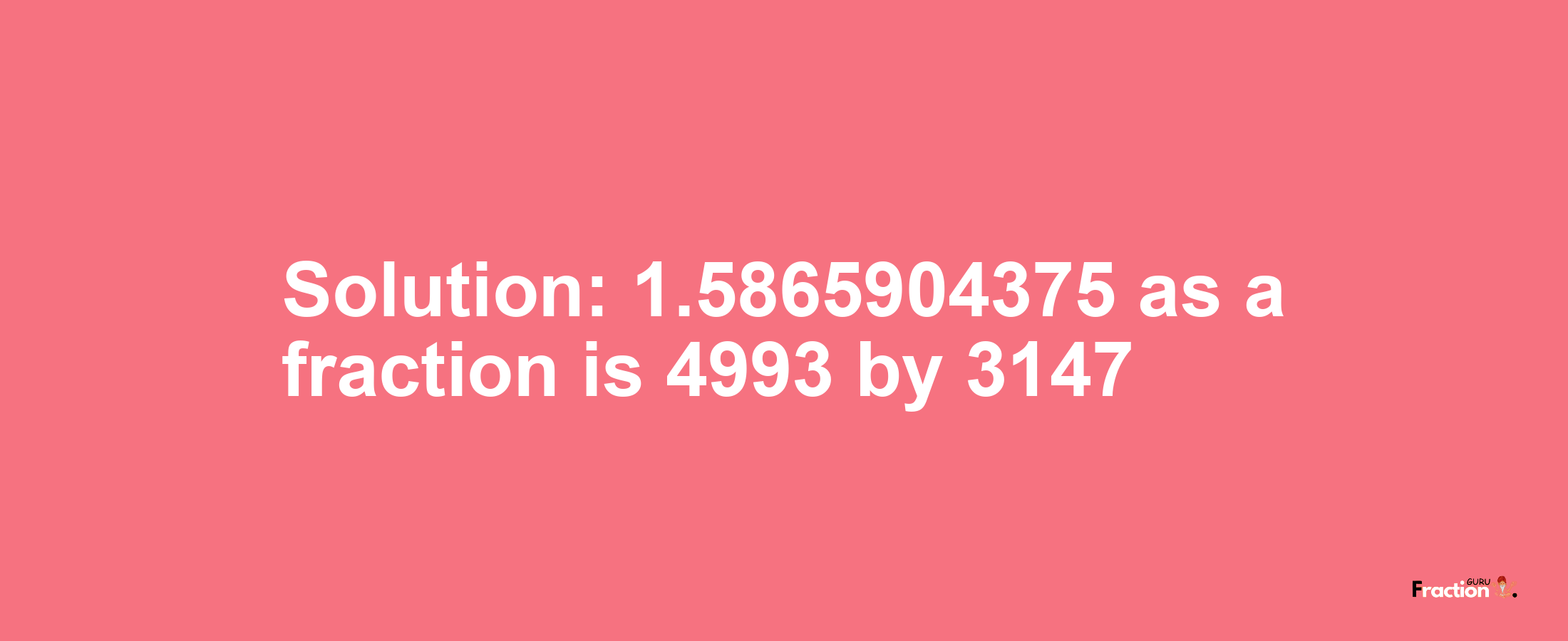 Solution:1.5865904375 as a fraction is 4993/3147